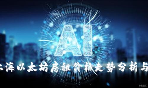 2023年上海以太坊房租价格走势分析与未来预测
