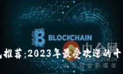区块链钱包推荐：2023年最受欢迎的十款数字钱包