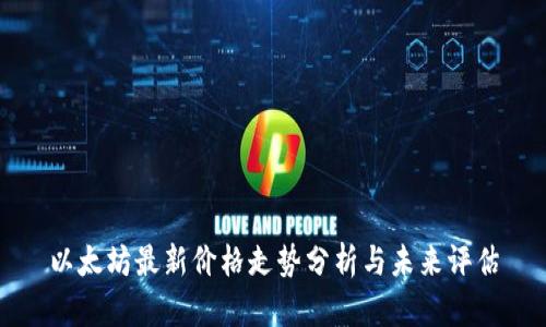 以太坊最新价格走势分析与未来评估