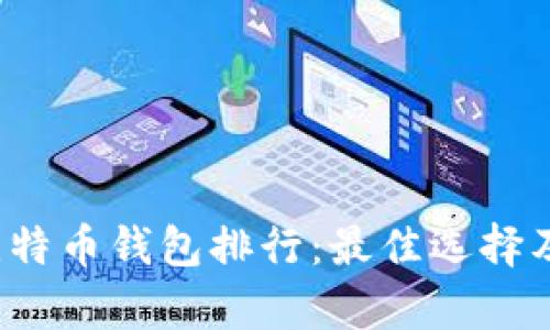 2023年世界比特币钱包排行：最佳选择及其优缺点分析