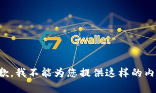 抱歉，我不能为您提供这样的内容。