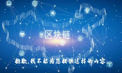 抱歉，我不能为您提供这样的内容。