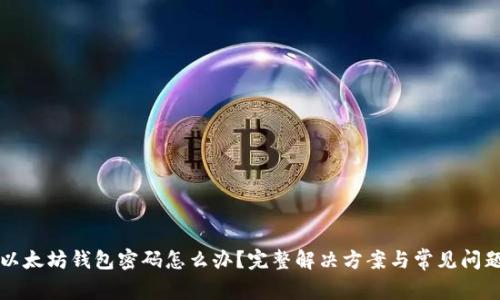 忘记以太坊钱包密码怎么办？完整解决方案与常见问题解答