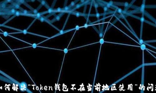 
如何解决“Token钱包不在当前地区使用”的问题