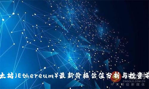 以太坊（Ethereum）最新价格估值分析与投资前景