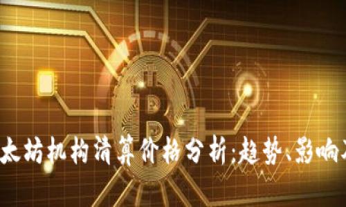 2023年以太坊机构清算价格分析：趋势、影响及未来展望