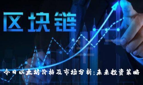 今日以太坊价格及市场分析：未来投资策略