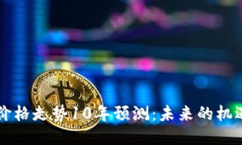 以太坊价格走势10年预测：未来的机遇与挑战