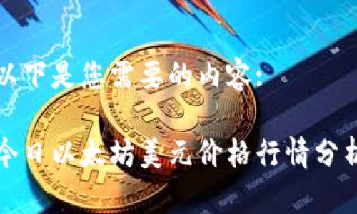 以下是您需要的内容:

今日以太坊美元价格行情分析
