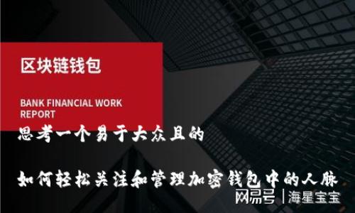 思考一个易于大众且的

如何轻松关注和管理加密钱包中的人脉