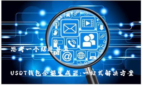 思考一个贴近并且
USDT钱包余额生成器:一站式解决方案