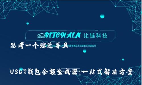 思考一个贴近并且
USDT钱包余额生成器:一站式解决方案