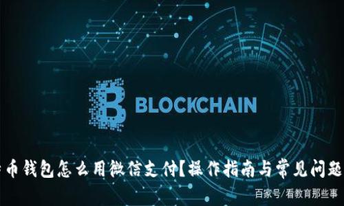 比特币钱包怎么用微信支付？操作指南与常见问题解答