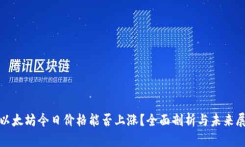 : 以太坊今日价格能否上涨？全面剖析与未来展望