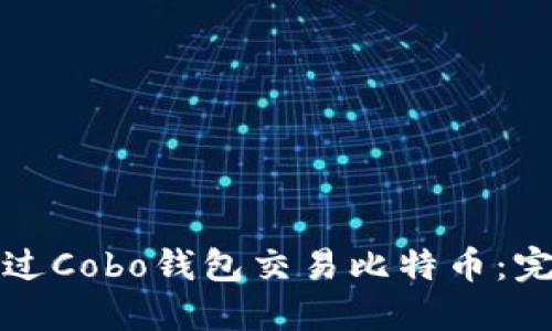 如何通过Cobo钱包交易比特币：完整指南
