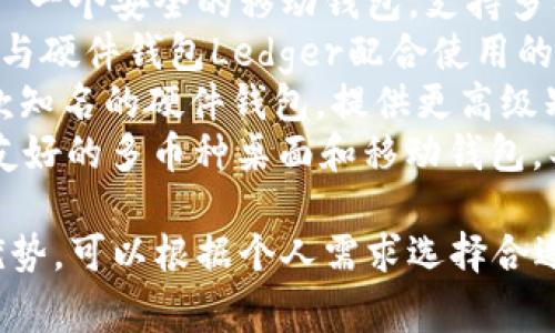 区块链钱包的名称可以因服务提供商和功能的不同而异，常见的区块链钱包包括：

1. **MetaMask** - 主用于以太坊和ERC-20代币的浏览器扩展和移动应用。
2. **Coinbase Wallet** - 由Coinbase提供的非托管钱包，支持多种加密货币。
3. **Trust Wallet** - 一个安全的移动钱包，支持多种区块链。
4. **Ledger Live** - 与硬件钱包Ledger配合使用的桌面和移动应用。
5. **Trezor** - 另一款知名的硬件钱包，提供更高级别的安全性。
6. **Exodus** - 一个友好的多币种桌面和移动钱包，具有内置的交换功能。

这些钱包各有其特点和优势，可以根据个人需求选择合适的区块链钱包。