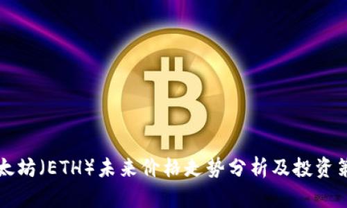 以太坊（ETH）未来价格走势分析及投资策略