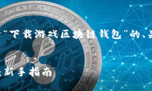 在这里，我可以为你提供一个关于“下载游戏区块链钱包”的、关键词，以及内容大纲和相关问题。


如何下载和使用区块链游戏钱包：新手指南