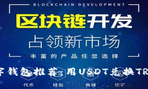 优质“最佳数字钱包推荐：用USDT兑换TRX的完美选择”
