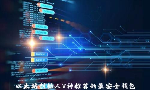 
以太坊创始人V神推荐的最安全钱包