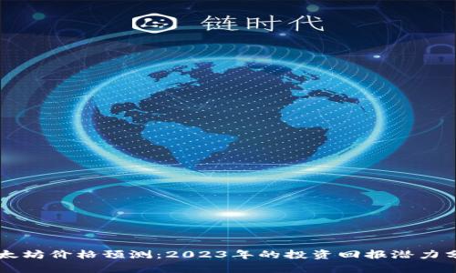 以太坊价格预测：2023年的投资回报潜力分析