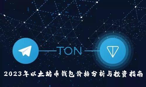 2023年以太坊币钱包价格分析与投资指南