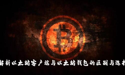 全面解析以太坊客户端与以太坊钱包的区别与选择指南