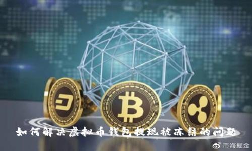 如何解决虚拟币钱包提现被冻结的问题