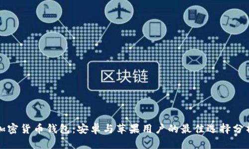 加密货币钱包：安卓与苹果用户的最佳选择分析