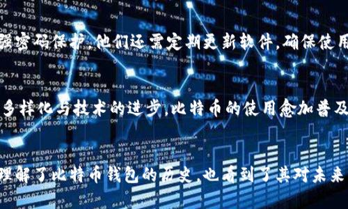   最原始的比特币钱包：历史背景与发展演变 / 

 guanjianci 比特币钱包,原始比特币钱包,比特币历史 /guanjianci 

引言
比特币自2009年问世以来，迅速发展为全球最受欢迎的加密货币。作为数字货币的基石，比特币钱包则是每个用户与比特币网络互动的主要工具。比特币钱包的历史源远流长，它不仅承载着比特币的价值，还记录着无数人的故事与交易。本文将详细探讨最原始的比特币钱包的背景、功能、演变及其对现代数字货币生态系统的影响。

一、比特币钱包的基础知识
比特币钱包是用于存储、发送和接收比特币的一种应用程序或设备。它与银行账户类似，用于管理用户的比特币资产。钱包并不实际存储比特币，而是通过私钥与公钥的结合来维持用户的资产。钱包的种类繁多，包括桌面钱包、移动钱包、网页钱包和硬件钱包等。

二、最原始的比特币钱包开发背景
比特币的发明者中本聪于2008年发布了比特币白皮书，随后在2009年推出了第一版比特币软件，其中包含了最初的比特币钱包。这个钱包的名字叫做“Bitcoin-Qt”，它是一个桌面应用程序，用户可以在自己的计算机上对比特币进行管理。Bitcoin-Qt通过一个完整的比特币节点实现了网络的参与，用户不仅能存储比特币，还有机会通过挖矿获得新生成的比特币。

三、最原始比特币钱包的功能与特点
最初的比特币钱包具备了一些基本功能，包括生成钱包地址、发送和接收比特币、查询余额以及查看交易记录等。当时的用户体验与现代钱包相比相对简陋，但对于那时的用户来说，这些功能已经足够满足他们的需求。最初的钱包使用了一种较为简单的用户界面，使用者能够通过输入地址和数量来进行交易，但没有后来的多重确认和安全机制保护。

四、最原始比特币钱包的影响与意义
最原始的比特币钱包不仅是比特币的存储工具，还是诞生早期比特币经济活动的重要载体。2009年，第一笔比特币交易发生在钱包之间，标志着比特币实际使用的开始。这种交易引发了全球范围内的关注，随着时间的推移，越来越多的人开始认识到比特币的潜力，这一切都源于最初的比特币钱包。

五、后来的发展与演变
随着比特币的不断发展，钱包的功能与设计也经历了多次变革。2011年，出现了更为简洁的桌面钱包，这些新钱包能够支持更多的功能，如多币种支持、用户身份验证等。移动钱包的出现则使得比特币的使用更加便捷，让用户可以随时随地进行交易。此外，随着安全需求的增加，硬件钱包和冷钱包的出现极大改善了用户的安全储存体验。

六、最原始比特币钱包的用户体验
尽管最原始的比特币钱包在功能和用户体验上显得简陋，但它所承载的技术和思想却是革命性的。用户必须对加密货币有一定的理解，才能够进行操作。而随着更多用户的加入，社区开始提出改进意见，从而促成了后续版本的更新。

七、当今比特币钱包的趋势与未来展望
如今，比特币钱包已经发展得相当成熟，不仅具备强大功能，用户体验也得到极大提升。区块链技术的不断创新使得钱包不仅限于比特币，还能支持其他数字资产的管理。与传统金融机构的对比，如今的比特币钱包更为去中心化，符合数字时代的发展趋势。未来，我们可以预见，伴随区块链技术的进一步发展，比特币钱包将继续演变，迎来更为广阔的应用前景。

相关问题解答

问题一：比特币钱包是如何工作的？
比特币钱包的工作原理基于区块链技术。每个比特币钱包都有一对密钥：公钥和私钥。公钥可视为用户的比特币地址，其他用户可以通过这个地址向其发送比特币。私钥则用于证明钱包的所有权，用户通过私钥来签署交易。用户在发送比特币时，需要通过私钥对交易进行数字签名，在网络中广播这个交易，确认后，交易被记录在区块链上。整个过程快速且高效，确保了交易的安全。

问题二：如何选择一个适合自己的比特币钱包？
选择合适的比特币钱包，需要考虑多个因素。第一个因素是安全性，用户应优先选择具备良好加密措施的钱包，如硬件钱包。第二个因素是使用的便捷性。一些用户可能更倾向于使用移动钱包或桌面钱包，而另一些用户则可能需要网页版钱包来满足随时随地的交易需求。第三个因素是支持的币种，若用户有多种数字资产的管理需求，选择支持多币种的钱包是更为明智的选择。最后，用户应关注社区口碑与客服支持，这些都能为用户提供更好的使用体验。

问题三：比特币钱包有哪些类型？
比特币钱包主要分为几种类型：第一种是桌面钱包，安装在个人电脑上，提供安全性与便捷性；第二种是移动钱包，方便用户随时进行交易，适合日常使用；第三种是网页钱包，用户只需通过浏览器访问，无需下载应用，适合不频繁使用比特币的用户；第四种是硬件钱包，提供更高安全性，适合长期保存大量比特币；第五种是纸钱包，将密钥打印在纸上，以冷存储方式确保安全。每种钱包类型都有各自的优劣，需要根据个人使用需求进行选择。

问题四：最原始比特币钱包的安全性如何保障？
安全性在最原始比特币钱包时代面临着许多挑战。初始的比特币钱包缺少一些现代钱包具备的安全机制，如双因素认证、恢复种子词等。为了提升安全性，用户在使用最原始钱包时需要自行管理私钥，使用强密码保护。他们还需定期更新软件，确保使用的是最新版本，防止网络安全漏洞带来的风险。随着技术的发展，现代钱包则引入了更为复杂的安全措施，用户可以选择具备多重安全保护的钱包来降低资产被盗的风险。

问题五：比特币钱包对整个比特币生态有何影响？
比特币钱包是比特币生态系统中的关键组成部分，直接影响着用户的使用体验和对比特币的信任程度。最原始的比特币钱包让用户有了管理数字资产的工具，为比特币的实际应用奠定了基础。随着钱包的多样化与技术的进步，比特币的使用愈加普及，促进了更多的商业合作与交易平台的建立，进一步增强了比特币的流动性和市场接受度。因此，比特币钱包的演变不仅影响了个人用户，也在更大程度上推动了整个数字货币行业的发展。

结语
最原始的比特币钱包具有历史意义，它标志着数字货币时代的开始。今天，我们享受着钱包技术的便利与安全，但却不能忘记那些在早期为比特币的传播与发展默默付出的人们。通过本文的探讨，我们不仅理解了比特币钱包的历史，也看到了其对未来的无限可能。比特币钱包的演变将继续推动数字货币的发展，并在未来的金融生态中发挥重要作用。