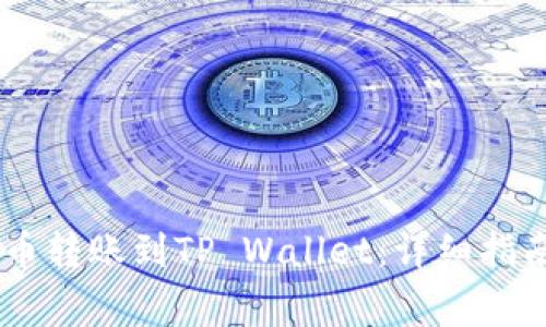 如何将USDT从火币转账到TP Wallet：详细指南与常见问题解答