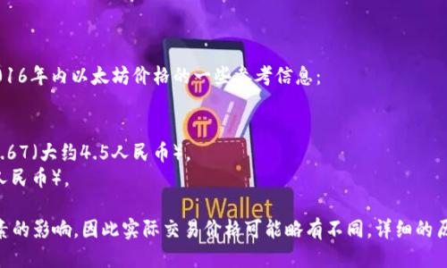 2016年以太坊（Ethereum）价格经历了显著的波动。以下是2016年内以太坊价格的一些参考信息：

- 在2016年初，以太坊的价格约为$1（大约6-7人民币）。
- 在6月份，由于“DAO事件”的影响，以太坊价格曾短暂跌至$0.67（大约4.5人民币）。
- 到了2016年末，以太坊的价格回升至$7到$8（大约48-55人民币）。

请注意，这些价格会受到市场状况、需求、投资者情绪等多种因素的影响，因此实际交易价格可能略有不同。详细的历史价格数据可以在加密货币交易所或市场数据网站上查询到。