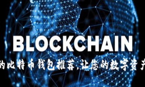 : 最靠谱的比特币钱包推荐，让您的数字资产安全无忧