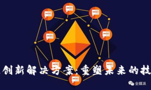 区块链创新解决方案：重塑未来的技术之路