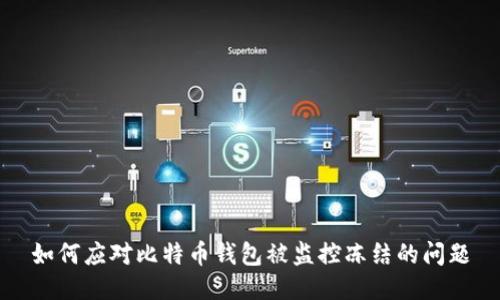 如何应对比特币钱包被监控冻结的问题