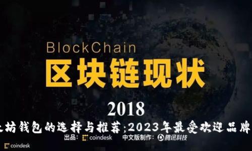 以太坊钱包的选择与推荐：2023年最受欢迎品牌盘点