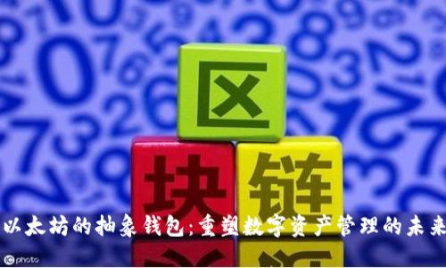 以太坊的抽象钱包：重塑数字资产管理的未来