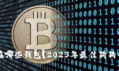 狗狗币存在哪些钱包？2023年最佳狗狗币钱包推荐