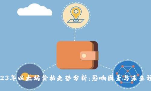 2023年以太坊价格走势分析：影响因素与未来预测