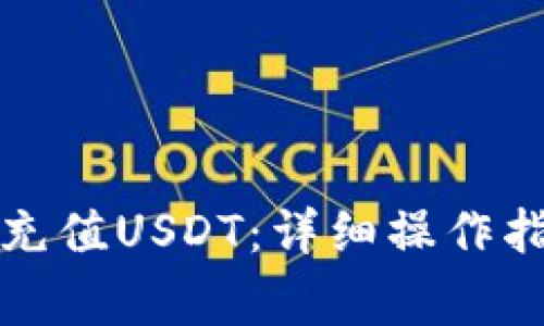 如何在火币钱包中充值USDT：详细操作指南与常见问题解答