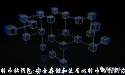 
比特币脑钱包：安全存储和使用比特币的创新方式