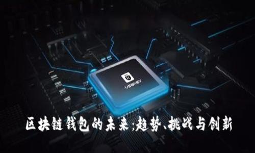 区块链钱包的未来：趋势、挑战与创新