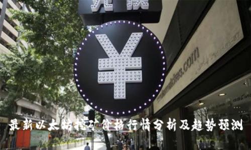 最新以太坊挖矿价格行情分析及趋势预测