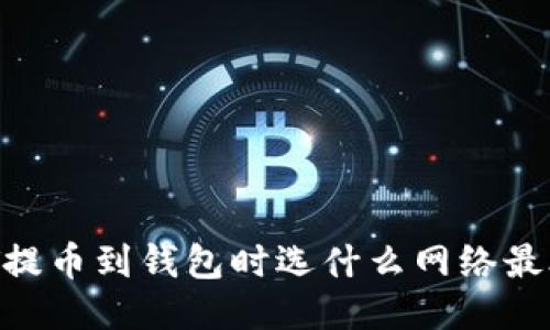 USDT提币到钱包时选什么网络最合适？