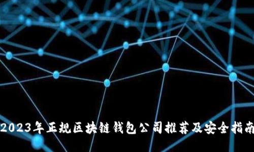 2023年正规区块链钱包公司推荐及安全指南