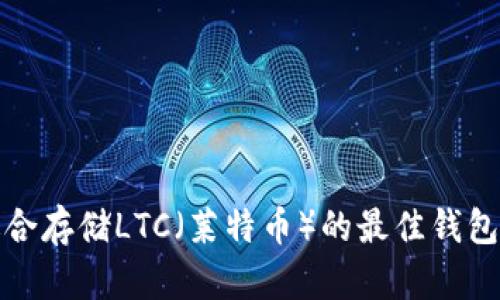 最适合存储LTC（莱特币）的最佳钱包推荐