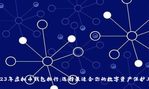 2023年虚拟币钱包排行：选择最适合你的数字资产保护工具