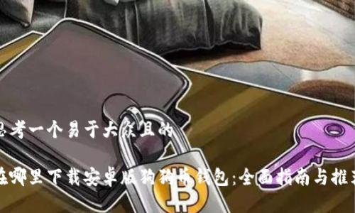 思考一个易于大众且的

在哪里下载安卓版狗狗币钱包：全面指南与推荐