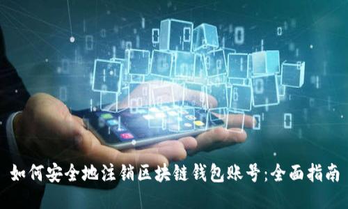 如何安全地注销区块链钱包账号：全面指南