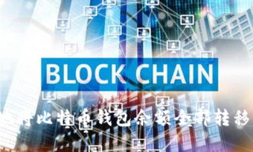 如何安全地将比特币钱包余额全部转移？实用指南